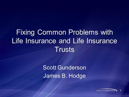 1 Fixing Common Problems with Life Insurance and Life Insurance Trusts Scott Gunderson James B. Hodge.