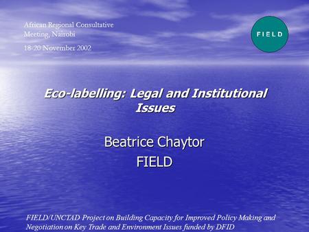 Eco-labelling: Legal and Institutional Issues Beatrice Chaytor FIELD FIELD/UNCTAD Project on Building Capacity for Improved Policy Making and Negotiation.