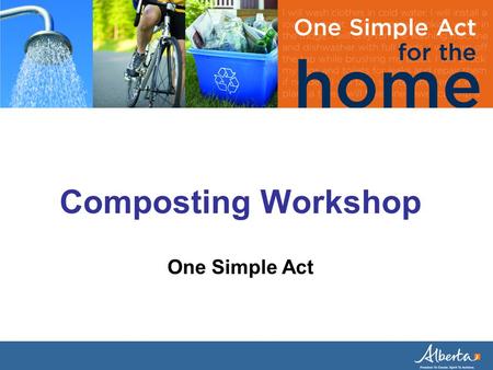 Composting Workshop One Simple Act. In Alberta, what material makes up the majority of household waste? A: Organics/Yard Waste B: Beverage Containers.