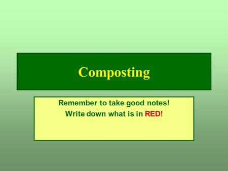 Composting Remember to take good notes! Write down what is in RED!