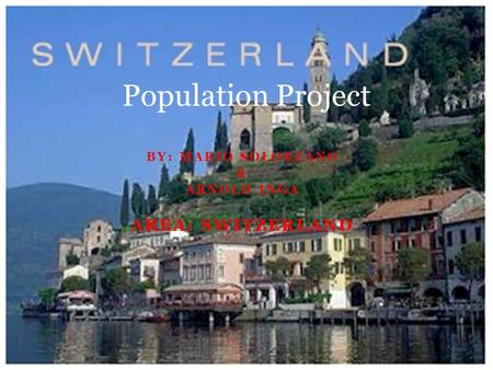 BY: MARIO SOLORZANO & ARNOLD INGA AREA: SWITZERLAND Population Project.