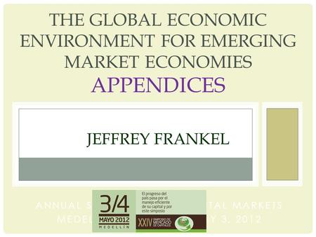 THE GLOBAL ECONOMIC ENVIRONMENT FOR EMERGING MARKET ECONOMIES APPENDICES JEFFREY FRANKEL ANNUAL SYMPOSIUM ON CAPITAL MARKETS MEDELLIN, COLOMBIA, MAY 3,