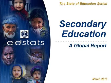 Secondary Education The State of Education Series March 2013 A Global Report.