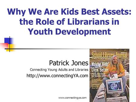 Why We Are Kids Best Assets: the Role of Librarians in Youth Development Patrick Jones Connecting Young Adults and Libraries