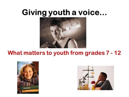 Giving youth a voice… What matters to youth from grades 7 - 12.