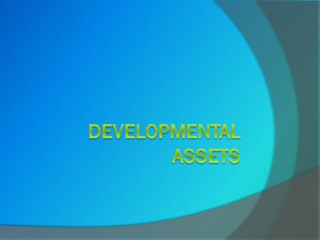 WHAT ARE DEVELOPMENTAL ASSETS?  Assets usually signify financial resources. In our context, assets mean valuable resources of another kind.  The Search.