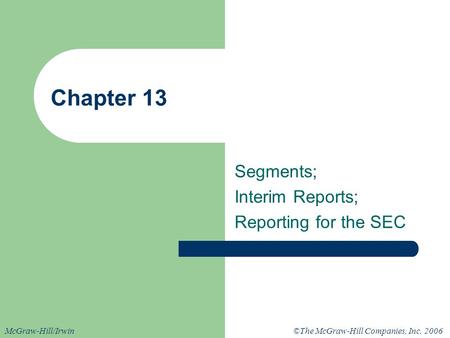 ©The McGraw-Hill Companies, Inc. 2006McGraw-Hill/Irwin Chapter 13 Segments; Interim Reports; Reporting for the SEC.