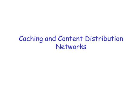 Caching and Content Distribution Networks. Some Interesting Observations r Top 1 % of all documents account for 20% - 35% of proxy requests r Top 10%