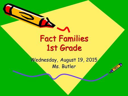 Fact Families 1st Grade Wednesday, August 19, 2015Wednesday, August 19, 2015Wednesday, August 19, 2015Wednesday, August 19, 2015 Ms. Butler.