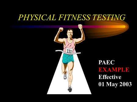 PHYSICAL FITNESS TESTING PAEC EXAMPLE Effective 01 May 2003.
