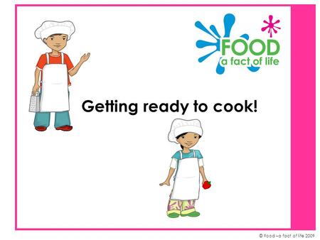 © Food –a fact of life 2009 Getting ready to cook!