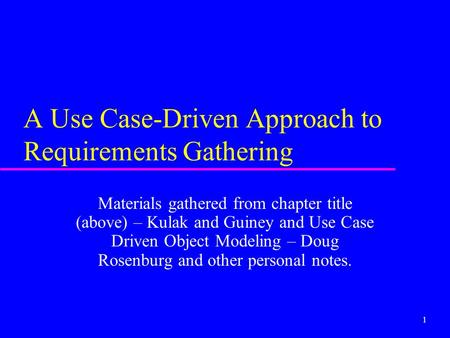 1 A Use Case-Driven Approach to Requirements Gathering Materials gathered from chapter title (above) – Kulak and Guiney and Use Case Driven Object Modeling.