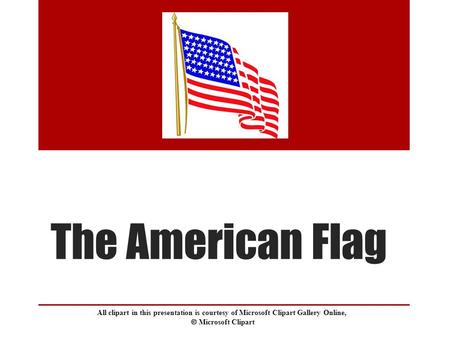 The American Flag All clipart in this presentation is courtesy of Microsoft Clipart Gallery Online,  Microsoft Clipart.