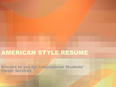AMERICAN STYLE RESUME Brought to you by: International Students’ Career Services.