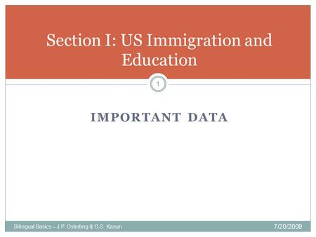 IMPORTANT DATA Bilingual Basics -- J.P. Osterling & G.S. Kasun 7/20/2009 1 Section I: US Immigration and Education.