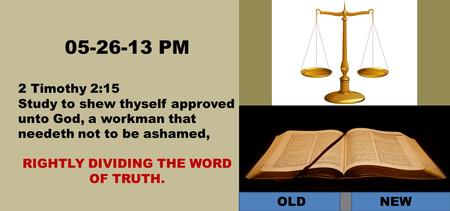 05-26-13 PM 2 Timothy 2:15 Study to shew thyself approved unto God, a workman that needeth not to be ashamed, RIGHTLY DIVIDING THE WORD OF TRUTH. OLD NEW.