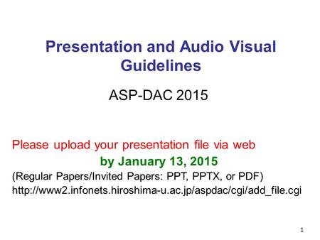 1 Presentation and Audio Visual Guidelines ASP-DAC 2015 Please upload your presentation file via web by January 13, 2015 (Regular Papers/Invited Papers: