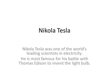 Nikola Tesla Nikola Tesla was one of the world’s leading scientists in electricity. He is most famous for his battle with Thomas Edison to invent the light.
