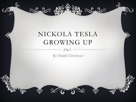 NICKOLA TESLA GROWING UP By: Maddie Christensen. Nickola Tesla was born on July 10, 1856 in Croatia. His father, Milutin Tesla, was a Serbian Orthodox.