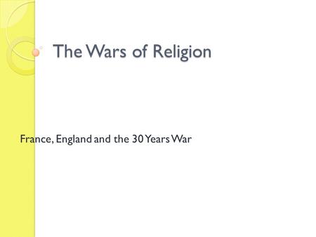 The Wars of Religion France, England and the 30 Years War.