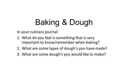 Baking & Dough In your culinary journal: 1.What do you feel is something that is very important to know/remember when baking? 2.What are some types of.