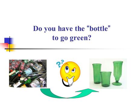 Do you have the “bottle” to go green?. Quantities of Glass Containers Generated in Hong Kong ~100,000 tpa.