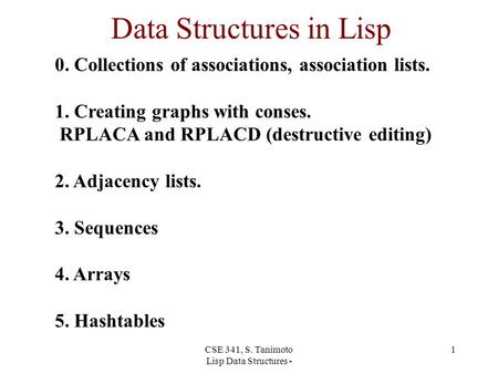 CSE 341, S. Tanimoto Lisp Data Structures - 1 Data Structures in Lisp 0. Collections of associations, association lists. 1. Creating graphs with conses.