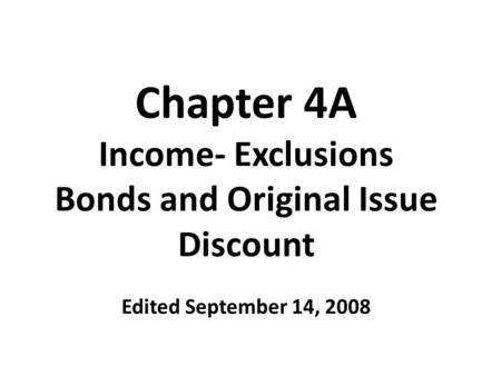 Chapter 4A Income- Exclusions Bonds and Original Issue Discount Edited September 14, 2008.