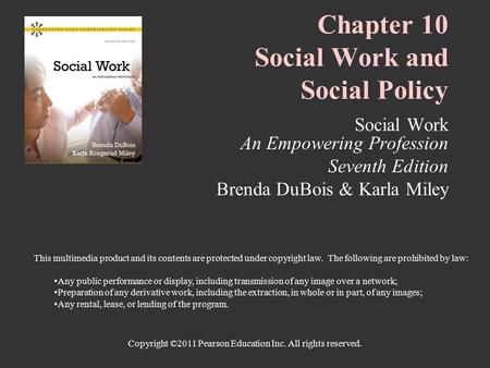 Copyright ©2011 Pearson Education Inc. All rights reserved. Chapter 10 Social Work and Social Policy Social Work An Empowering Profession Seventh Edition.