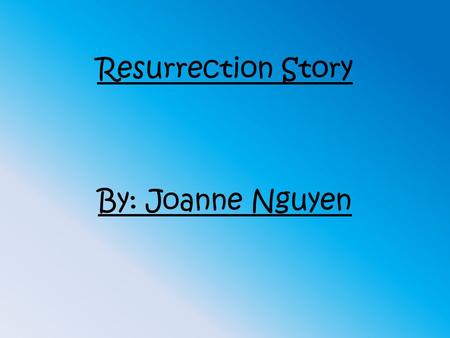 Resurrection Story By: Joanne Nguyen. Matthew 28:8-17 The Risen Christ appears to the disciples and the women on a mountainside in Galilee.