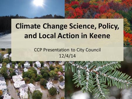 Climate Change Science, Policy, and Local Action in Keene CCP Presentation to City Council 12/4/14.