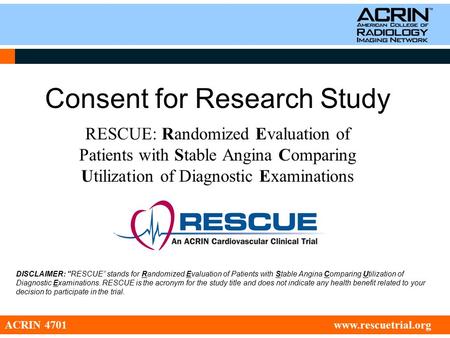 Consent for Research Study RESCUE: Randomized Evaluation of Patients with Stable Angina Comparing Utilization of Diagnostic Examinations ACRIN 4701 www.rescuetrial.org.