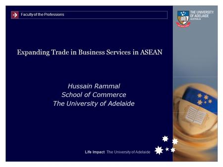 Faculty of the Professions Life Impact The University of Adelaide Expanding Trade in Business Services in ASEAN Hussain Rammal School of Commerce The University.