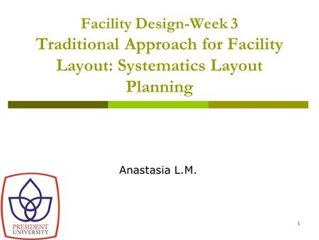 Facility Design-Week 3 Traditional Approach for Facility Layout: Systematics Layout Planning Anastasia L.M.