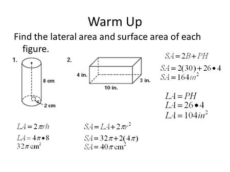 Warm Up Find the lateral area and surface area of each figure.
