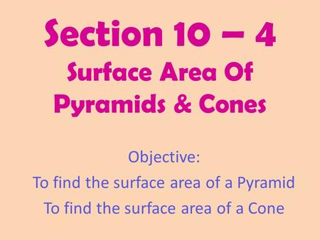 Section 10 – 4 Surface Area Of Pyramids & Cones Objective: To find the surface area of a Pyramid To find the surface area of a Cone.