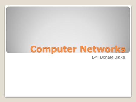 Computer Networks By: Donald Blake. What is a computer network? A computer network is a group of computer systems and computer hardware devices that are.