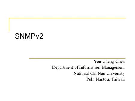 SNMPv2 Yen-Cheng Chen Department of Information Management National Chi Nan University Puli, Nantou, Taiwan.