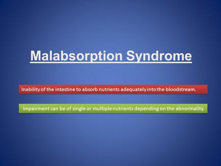 Malabsorption Syndrome Inability of the intestine to absorb nutrients adequately into the bloodstream. Impairment can be of single or multiple nutrients.