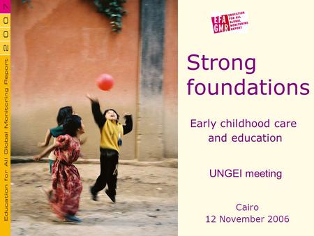 Strong foundations Early childhood care and education Cairo 12 November 2006 UNGEI meeting.