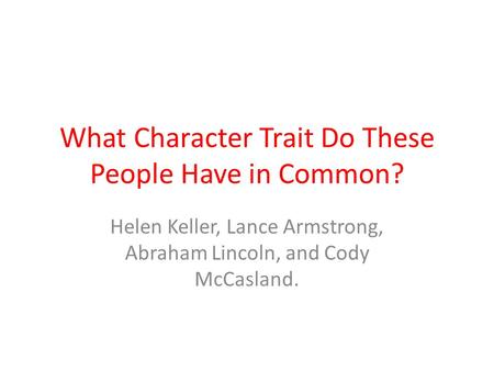 What Character Trait Do These People Have in Common? Helen Keller, Lance Armstrong, Abraham Lincoln, and Cody McCasland.