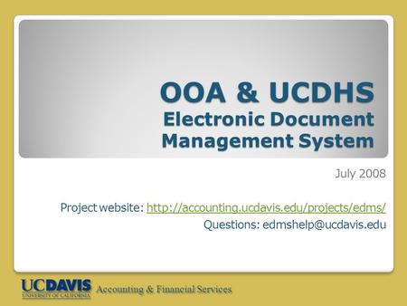 Accounting & Financial Services OOA & UCDHS Electronic Document Management System July 2008 Project website: