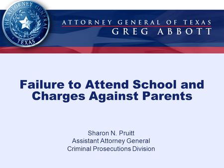 Failure to Attend School and Charges Against Parents Sharon N. Pruitt Assistant Attorney General Criminal Prosecutions Division.