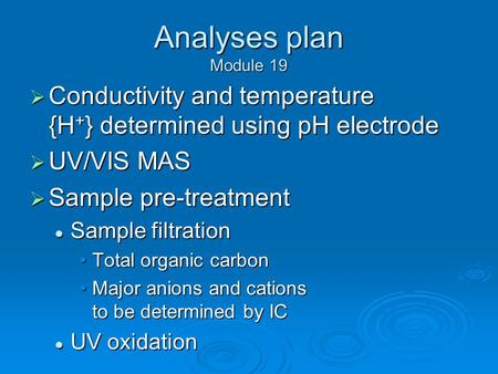 Analyses plan Module 19  Conductivity and temperature {H + } determined using pH electrode  UV/VIS MAS  Sample pre-treatment Sample filtration Sample.