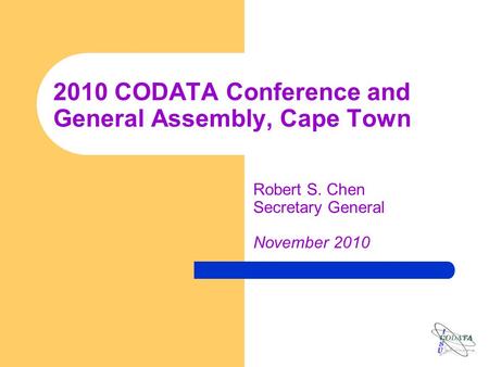 2010 CODATA Conference and General Assembly, Cape Town Robert S. Chen Secretary General November 2010.