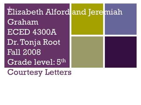 + Elizabeth Alford and Jeremiah Graham ECED 4300A Dr. Tonja Root Fall 2008 Grade level: 5 th Courtesy Letters.