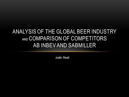 Analysis of the global Beer industry and comparison of Competitors ab inbev and sabmiller Justin Read.