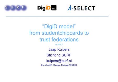 “DigiD model” from studentchipcards to trust federations a story Jaap Kuipers Stichting SURF EuroCAMP, Malaga, October 19 2006.