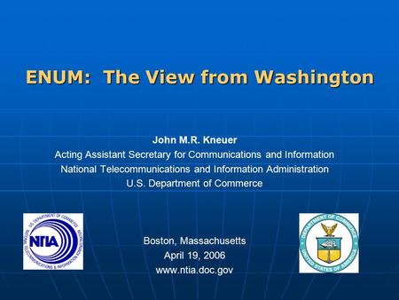 ENUM: The View from Washington John M.R. Kneuer Acting Assistant Secretary for Communications and Information National Telecommunications and Information.