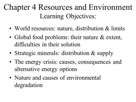 Chapter 4 Resources and Environment Learning Objectives: World resources: nature, distribution & limits Global food problems: their nature & extent, difficulties.